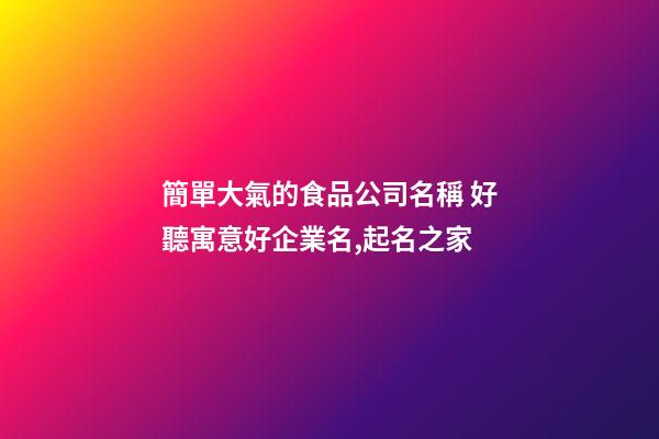 簡單大氣的食品公司名稱 好聽寓意好企業名,起名之家-第1張-公司起名-玄機派